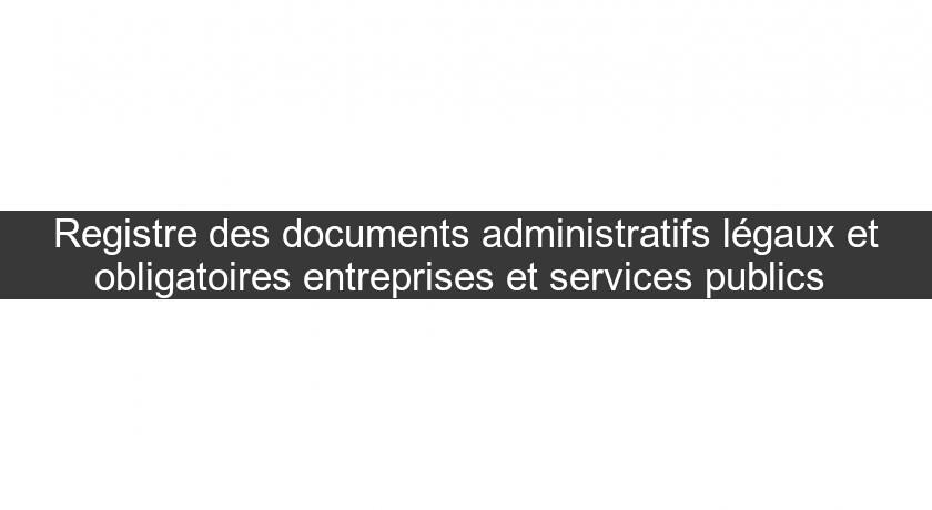 Registre des documents administratifs légaux et obligatoires entreprises et services publics Registre des documents administratifs légaux et obligatoires entreprises et services publics