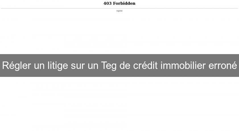 Régler un litige sur un Teg de crédit immobilier erroné Régler un litige sur un Teg de crédit immobilier erroné