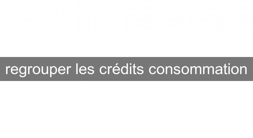 regrouper les crédits consommation