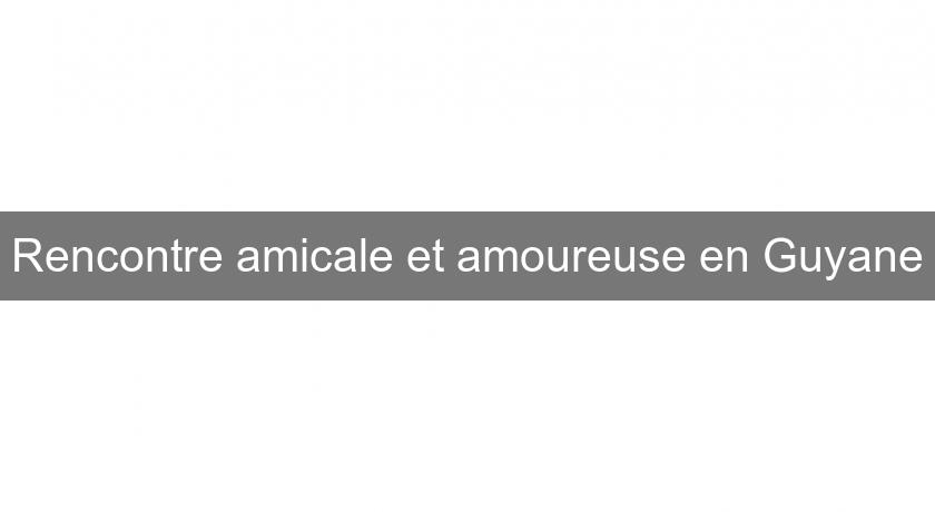 Rencontre amicale et amoureuse en Guyane Rencontre amicale et amoureuse en Guyane