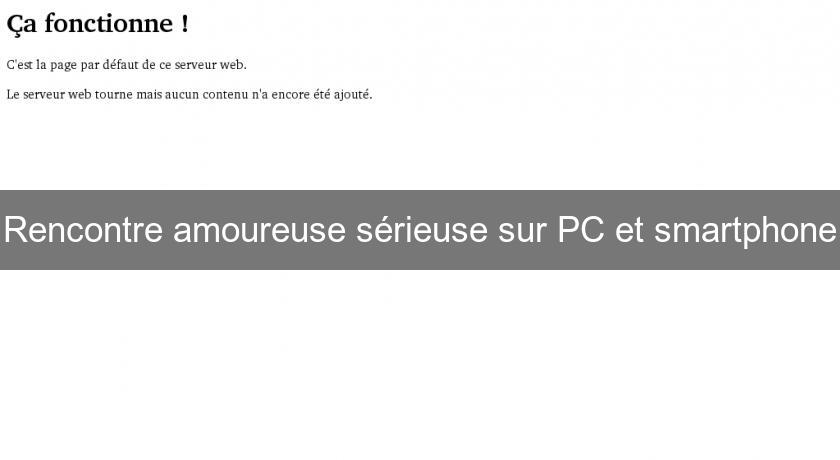 Rencontre amoureuse sérieuse sur PC et smartphone Rencontre amoureuse sérieuse sur PC et smartphone