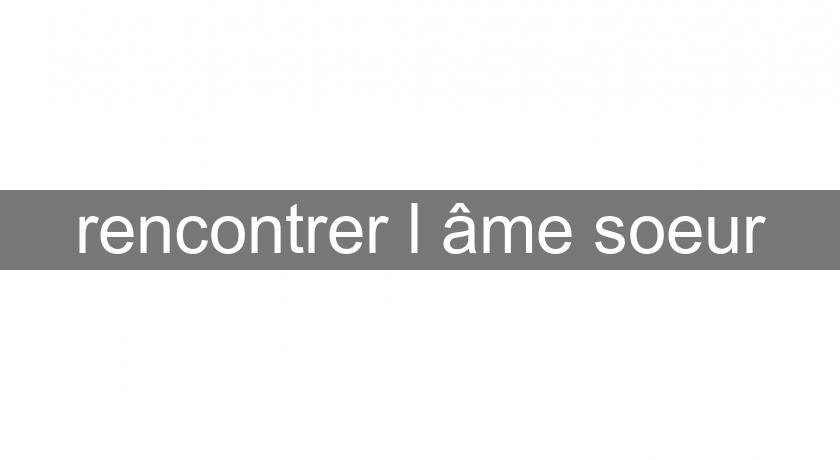 rencontrer l'âme soeur rencontrer l'âme soeur