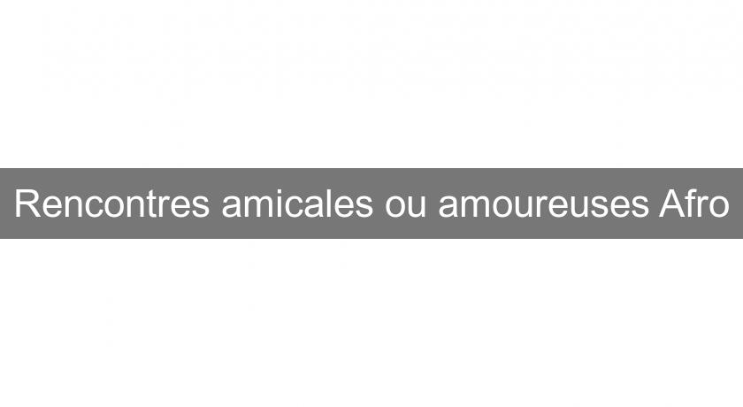 Rencontres amicales ou amoureuses Afro