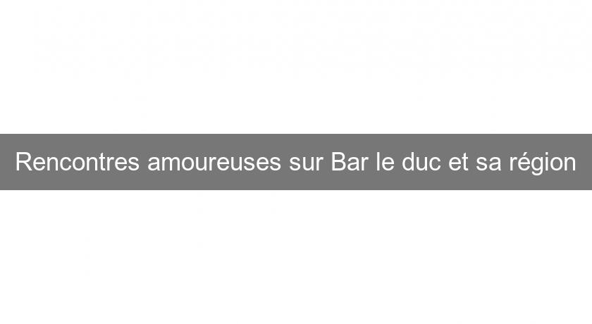 Rencontres amoureuses sur Bar le duc et sa région Rencontres amoureuses sur Bar le duc et sa région