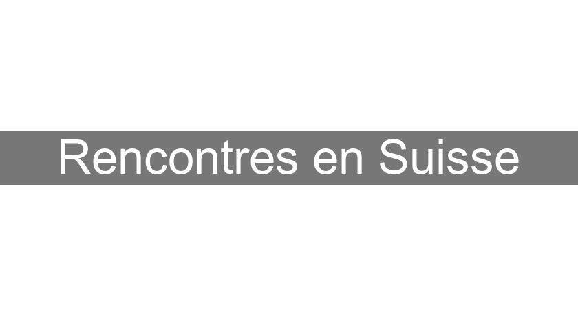 Rencontres en Suisse Rencontres en Suisse
