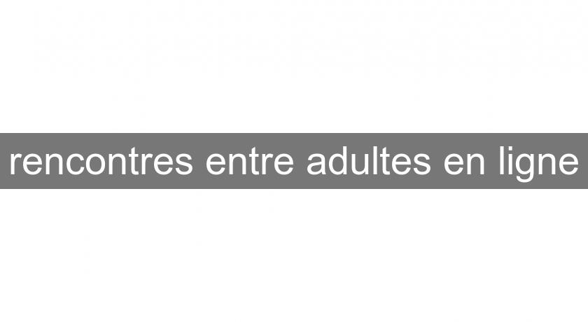 rencontres entre adultes en ligne rencontres entre adultes en ligne