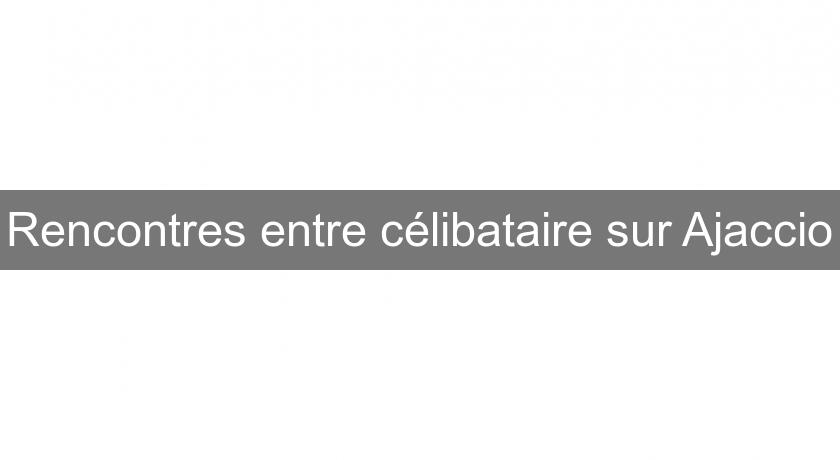 Rencontres entre célibataire sur Ajaccio Rencontres entre célibataire sur Ajaccio