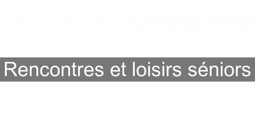 Rencontres et loisirs séniors Rencontres et loisirs séniors