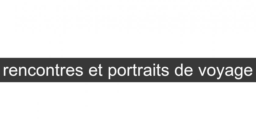 rencontres et portraits de voyage rencontres et portraits de voyage