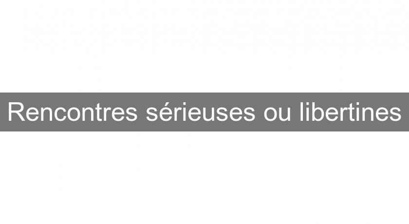 Rencontres sérieuses ou libertines Rencontres sérieuses ou libertines