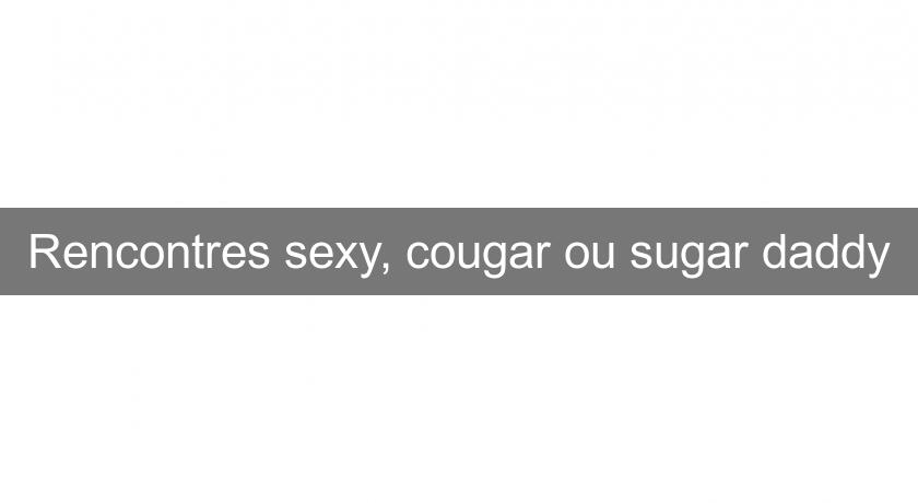 Rencontres sexy, cougar ou sugar daddy Rencontres sexy, cougar ou sugar daddy