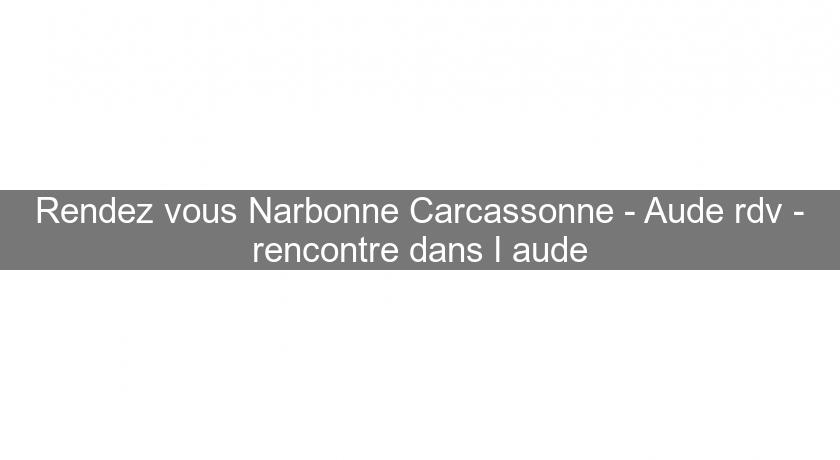 Rendez vous Narbonne Carcassonne - Aude rdv - rencontre dans l'aude Rendez vous Narbonne Carcassonne - Aude rdv - rencontre dans l'aude