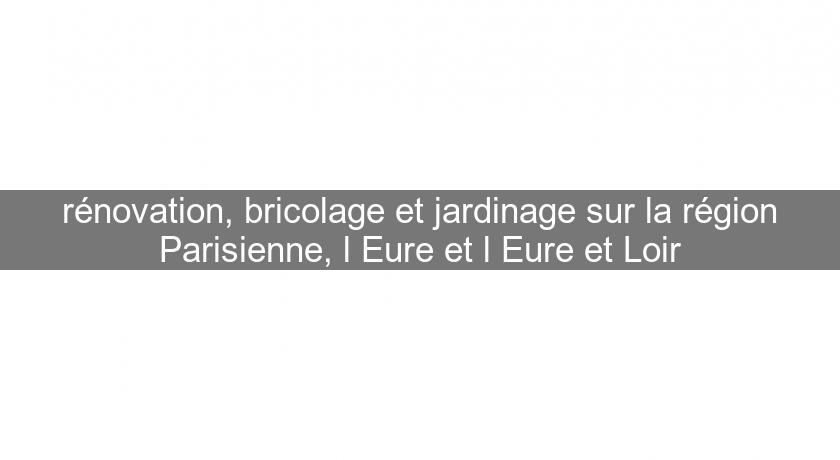 rénovation, bricolage et jardinage sur la région Parisienne, l'Eure et l'Eure et Loir rénovation, bricolage et jardinage sur la région Parisienne, l'Eure et l'Eure et Loir