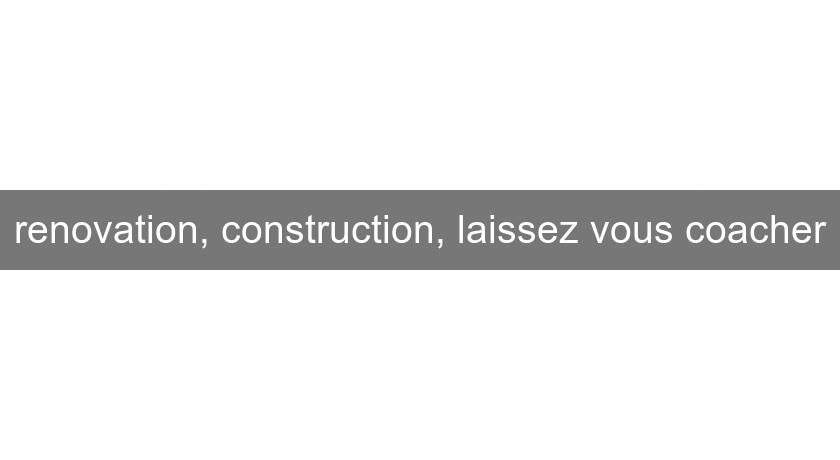 renovation, construction, laissez vous coacher renovation, construction, laissez vous coacher