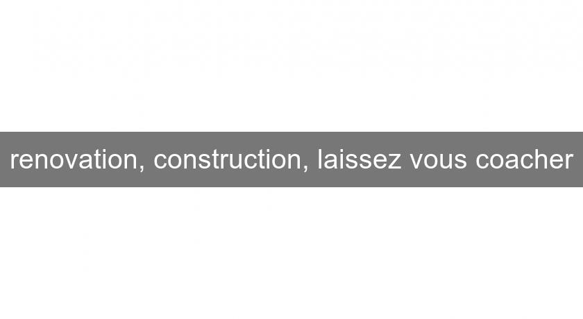 renovation, construction, laissez vous coacher