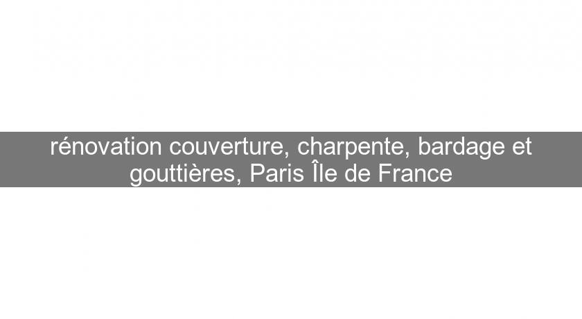 rénovation couverture, charpente, bardage et gouttières, Paris Île de France rénovation couverture, charpente, bardage et gouttières, Paris Île de France