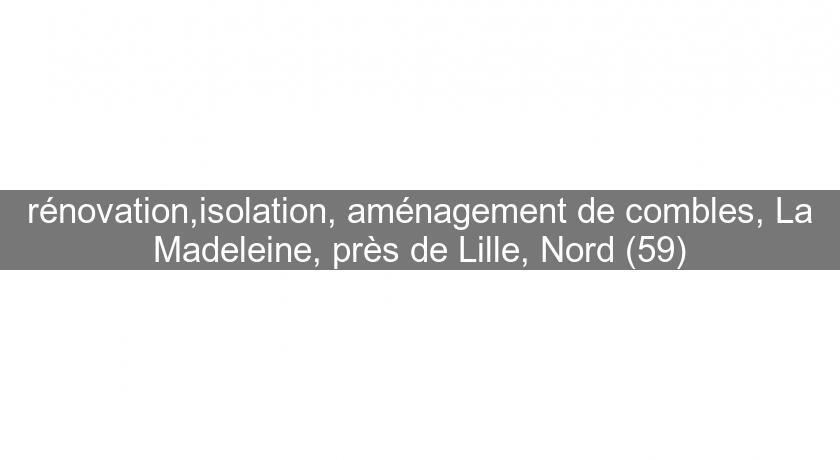 rénovation,isolation, aménagement de combles, La Madeleine, près de Lille, Nord (59)