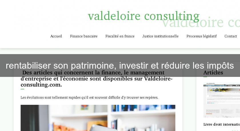 rentabiliser son patrimoine, investir et réduire les impôts rentabiliser son patrimoine, investir et réduire les impôts