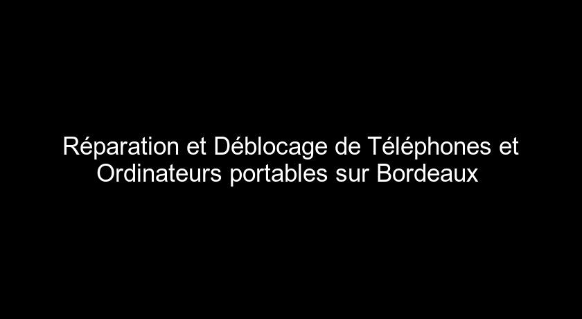 Réparation et Déblocage de Téléphones et Ordinateurs portables sur Bordeaux 