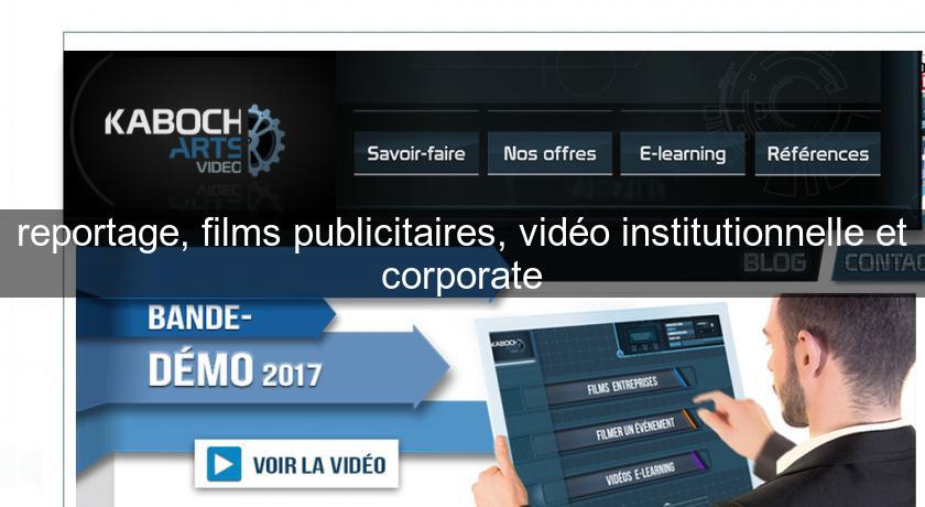 reportage, films publicitaires, vidéo institutionnelle et corporate reportage, films publicitaires, vidéo institutionnelle et corporate