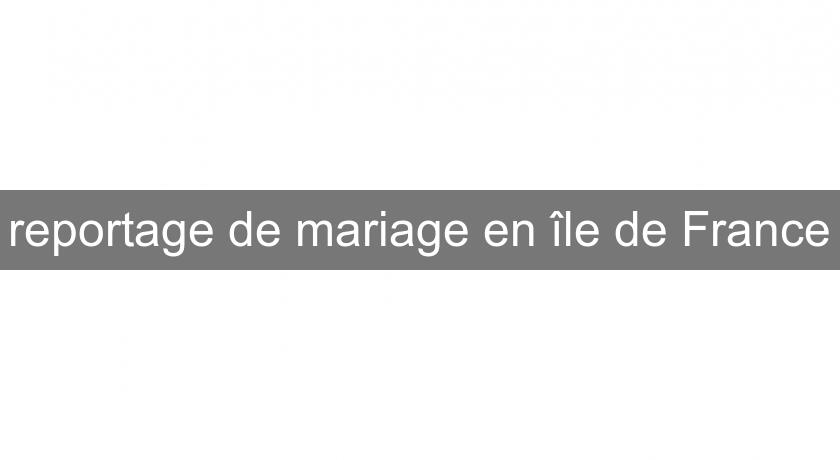 reportage de mariage en île de France reportage de mariage en île de France