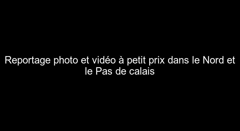 Reportage photo et vidéo à petit prix dans le Nord et le Pas de calais