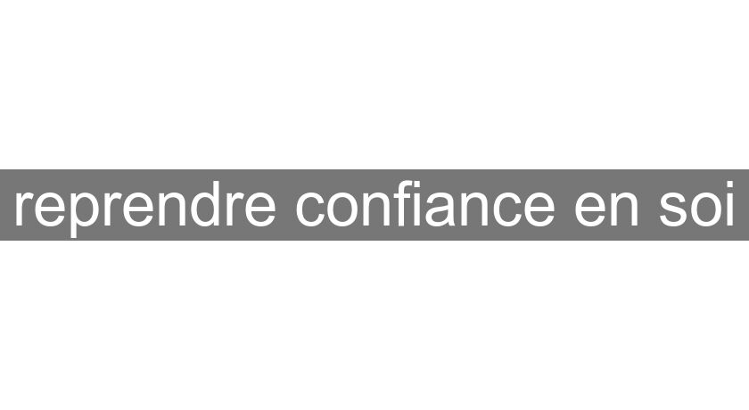 reprendre confiance en soi