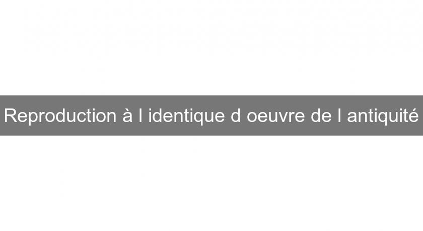 Reproduction à l'identique d'oeuvre de l'antiquité