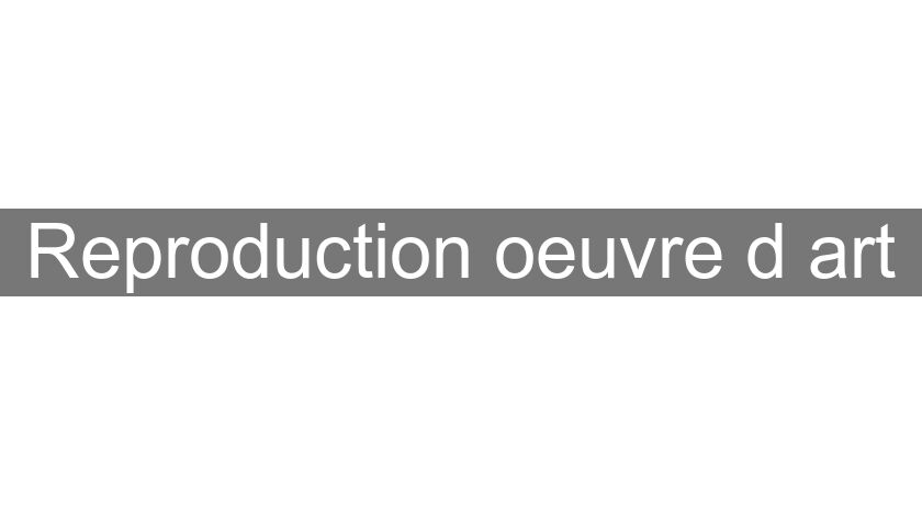 Reproduction oeuvre d'art Reproduction oeuvre d'art