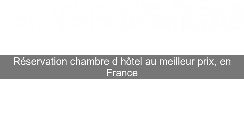 Réservation chambre d'hôtel au meilleur prix, en France