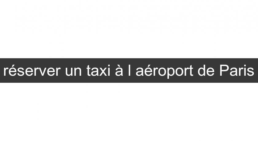 réserver un taxi à l'aéroport de Paris réserver un taxi à l'aéroport de Paris