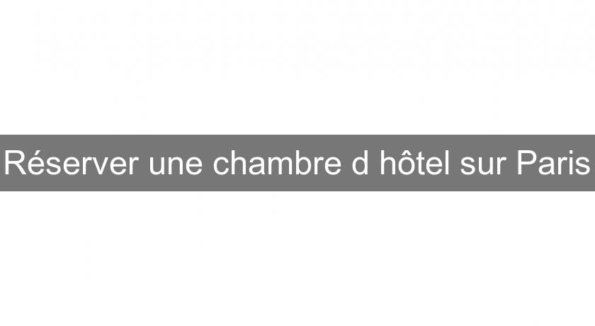 Réserver une chambre d'hôtel sur Paris Réserver une chambre d'hôtel sur Paris