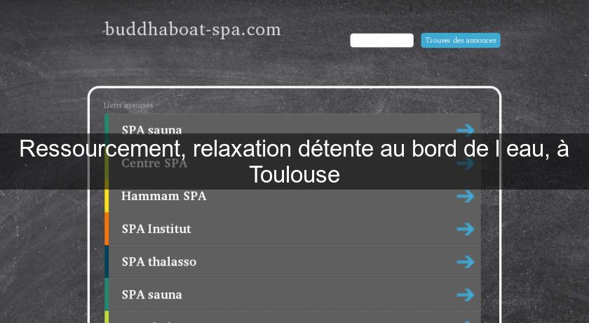 Ressourcement, relaxation détente au bord de l'eau, à Toulouse Ressourcement, relaxation détente au bord de l'eau, à Toulouse