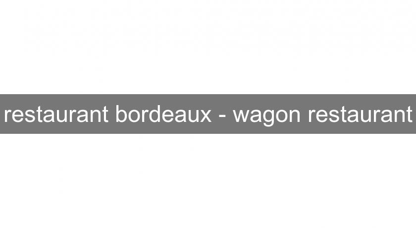 restaurant bordeaux - wagon restaurant restaurant bordeaux - wagon restaurant