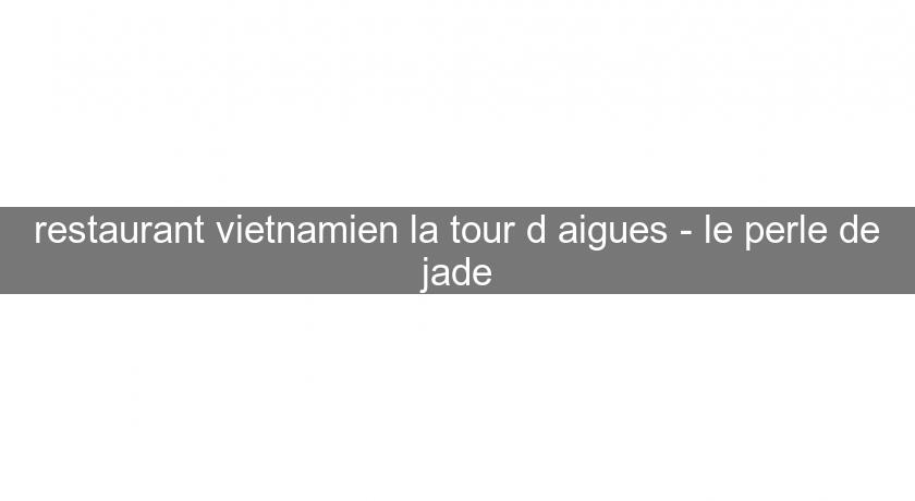 restaurant vietnamien la tour d'aigues - le perle de jade