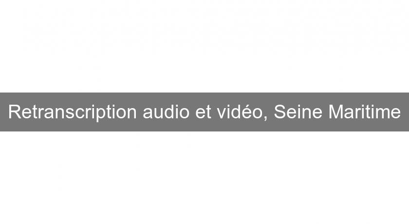 Retranscription audio et vidéo, Seine Maritime