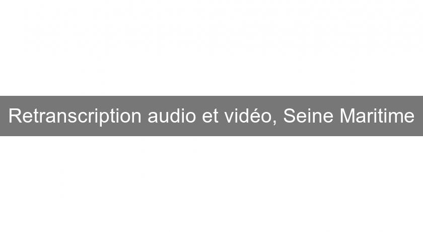 Retranscription audio et vidéo, Seine Maritime Retranscription audio et vidéo, Seine Maritime