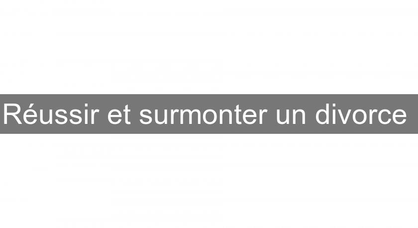 Réussir et surmonter un divorce 