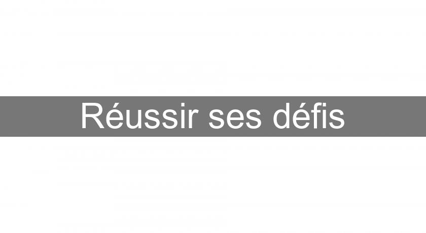 Réussir ses défis Réussir ses défis