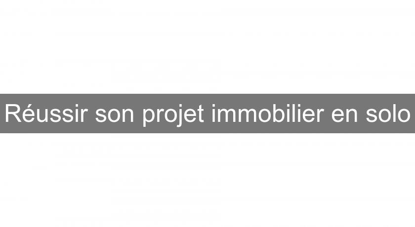 Réussir son projet immobilier en solo Réussir son projet immobilier en solo