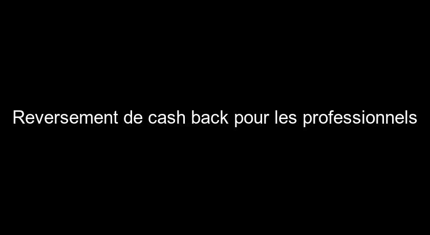 Reversement de cash back pour les professionnels Reversement de cash back pour les professionnels