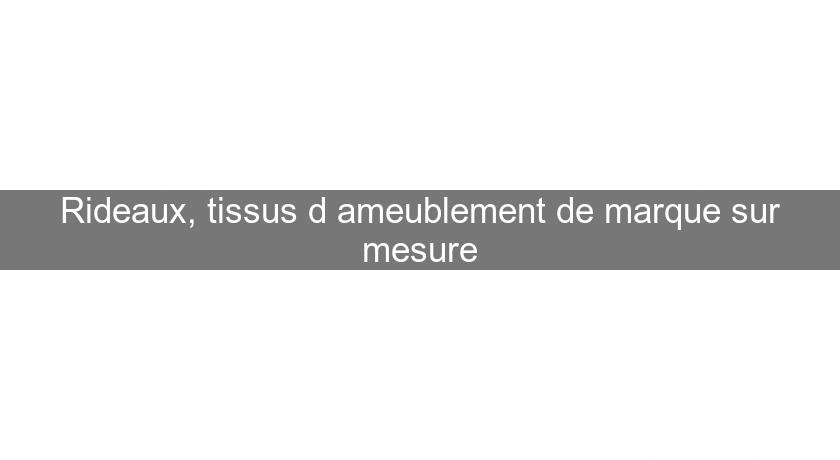 Rideaux, tissus d'ameublement de marque sur mesure