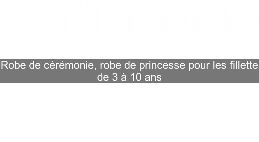 Robe de cérémonie, robe de princesse pour les fillette de 3 à 10 ans Robe de cérémonie, robe de princesse pour les fillette de 3 à 10 ans