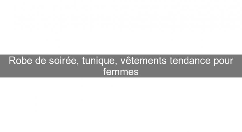 Robe de soirée, tunique, vêtements tendance pour femmes Robe de soirée, tunique, vêtements tendance pour femmes