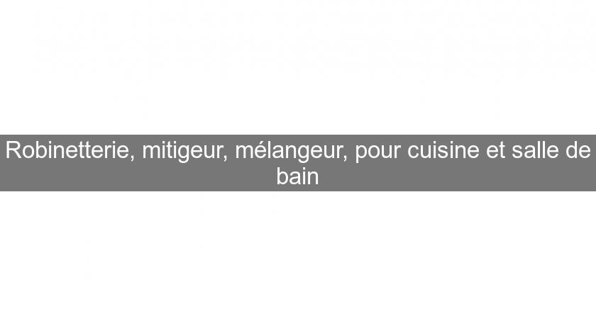 Robinetterie, mitigeur, mélangeur, pour cuisine et salle de bain Robinetterie, mitigeur, mélangeur, pour cuisine et salle de bain