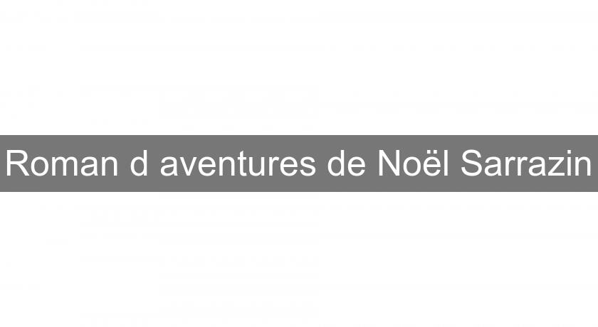 Roman d'aventures de Noël Sarrazin Roman d'aventures de Noël Sarrazin
