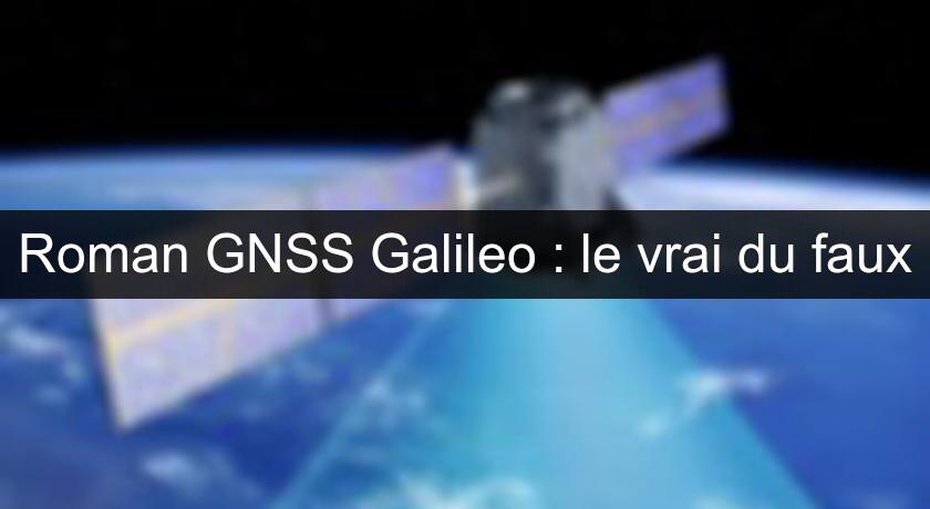 Roman GNSS Galileo : le vrai du faux Roman GNSS Galileo : le vrai du faux