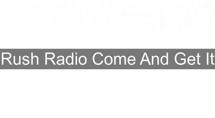 Rush Radio Come And Get It Rush Radio Come And Get It