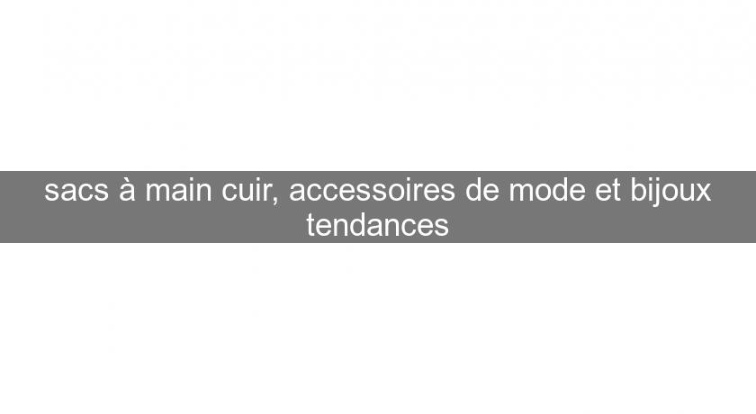 sacs à main cuir, accessoires de mode et bijoux tendances sacs à main cuir, accessoires de mode et bijoux tendances