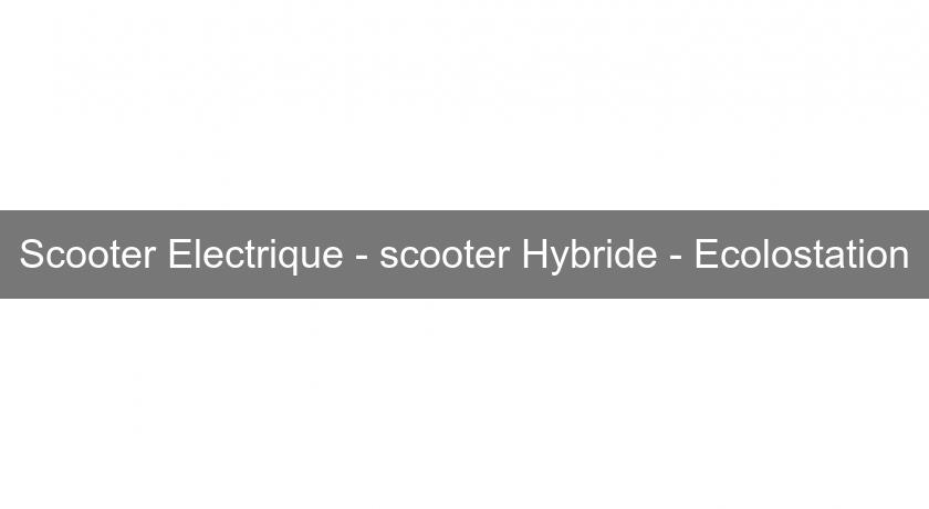 Scooter Electrique - scooter Hybride - Ecolostation